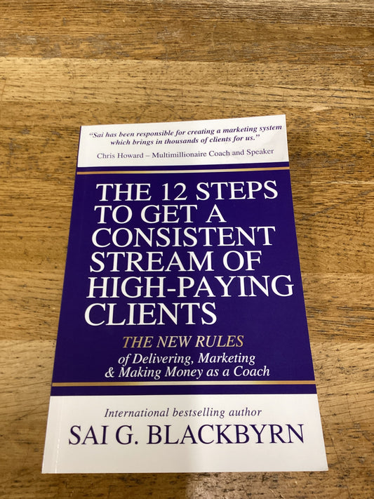 THE 12 STEPS TO GETTING A CONSISTENT STREAM OF HIGH-PAYING CLIENTS, Sai Blackbyrn (Softback)