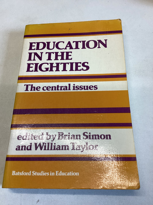 Education in the Eighties The Central Issues Edited by Brian Simon and William Taylor