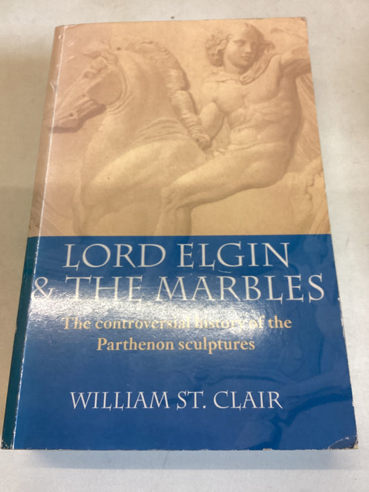 Lord Elgin & The Marbles The Controversial History of The Parthenon Sculptures William St. Clair