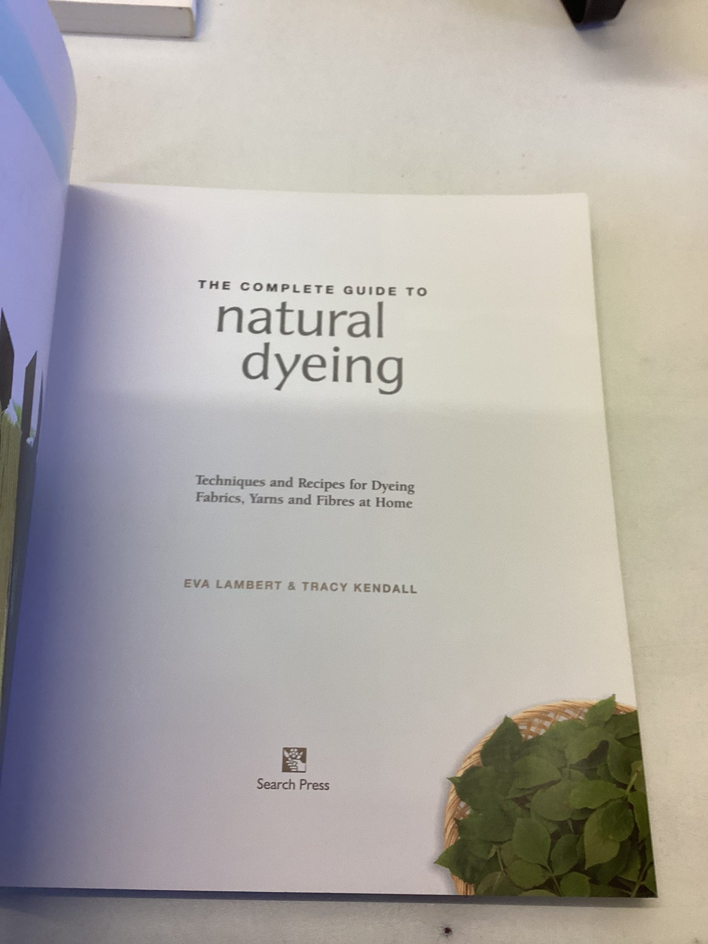The Complete Guide To Natural Dyeing Techniques and Recipes for Dyeing Fabrics, Yearns and Fibres at Home