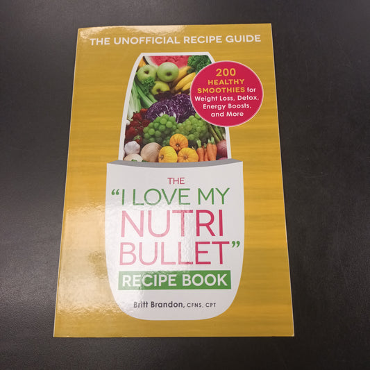 The "I Love My NutriBullet" Recipe Book By Britt Brandon