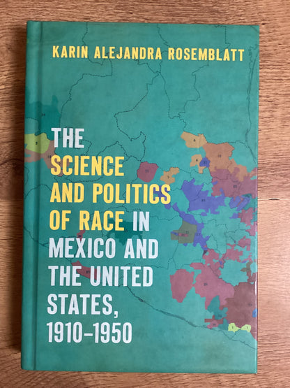 The Science and Politics of Race in Mexico and The United States, 1910-1950 - Karin Alenjandra Rosemblatt