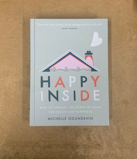 Happy Inside: How to Harness the Power of Home for Health and Happiness, Michelle Ogundehin (Hardback)