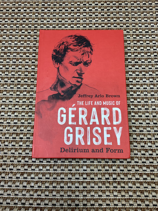 The Life and Music of Gerard Grisey: Delirium and Form by Jeffrey Arlo Brown (2023)