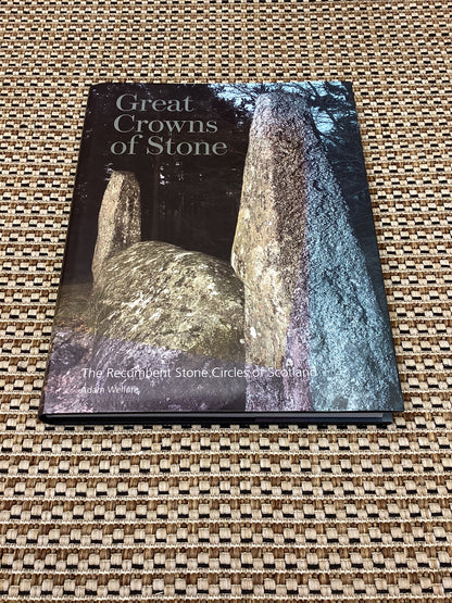 Great Crowns of Stone: The Recumbent Stone Circles of Scotland by Adam Welfare (2011)