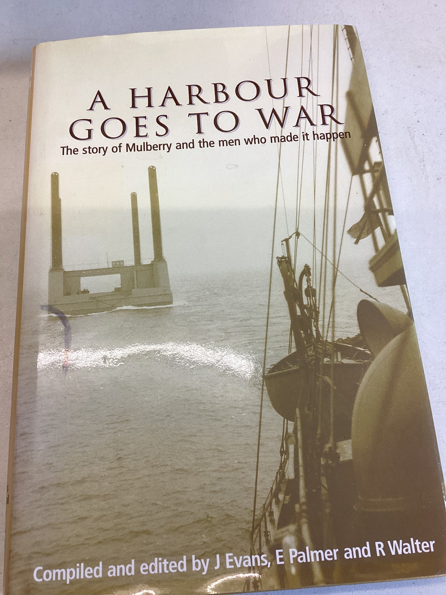 A Harbour Goes To War The Story of Mulberry and The Men Who Made it Happen