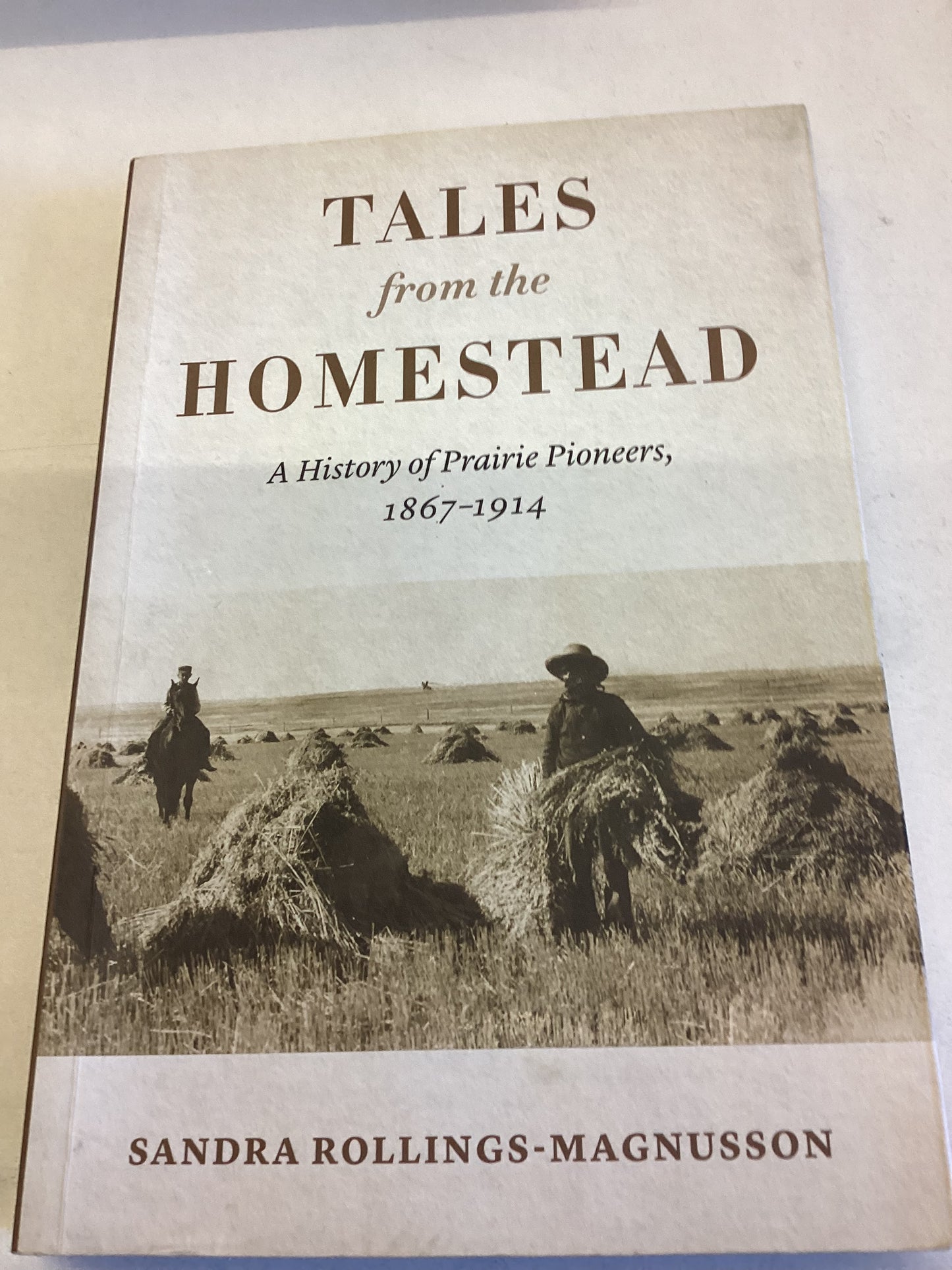 Tales From The Homestead A History of Prairie Pioneers 1867 - 1914 Sandra Rollings-Magnusson