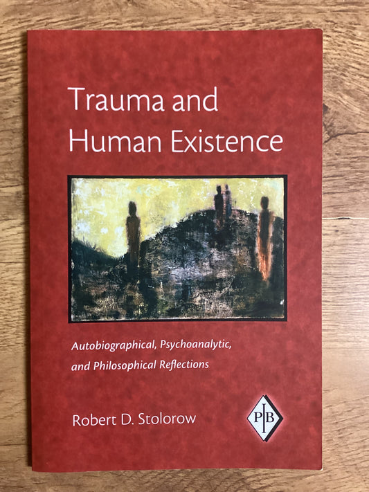 Trauma and Human Existence: Autobiographical, Psychoanalytic, and Philosophical Reflections by Robert D. Stolorow