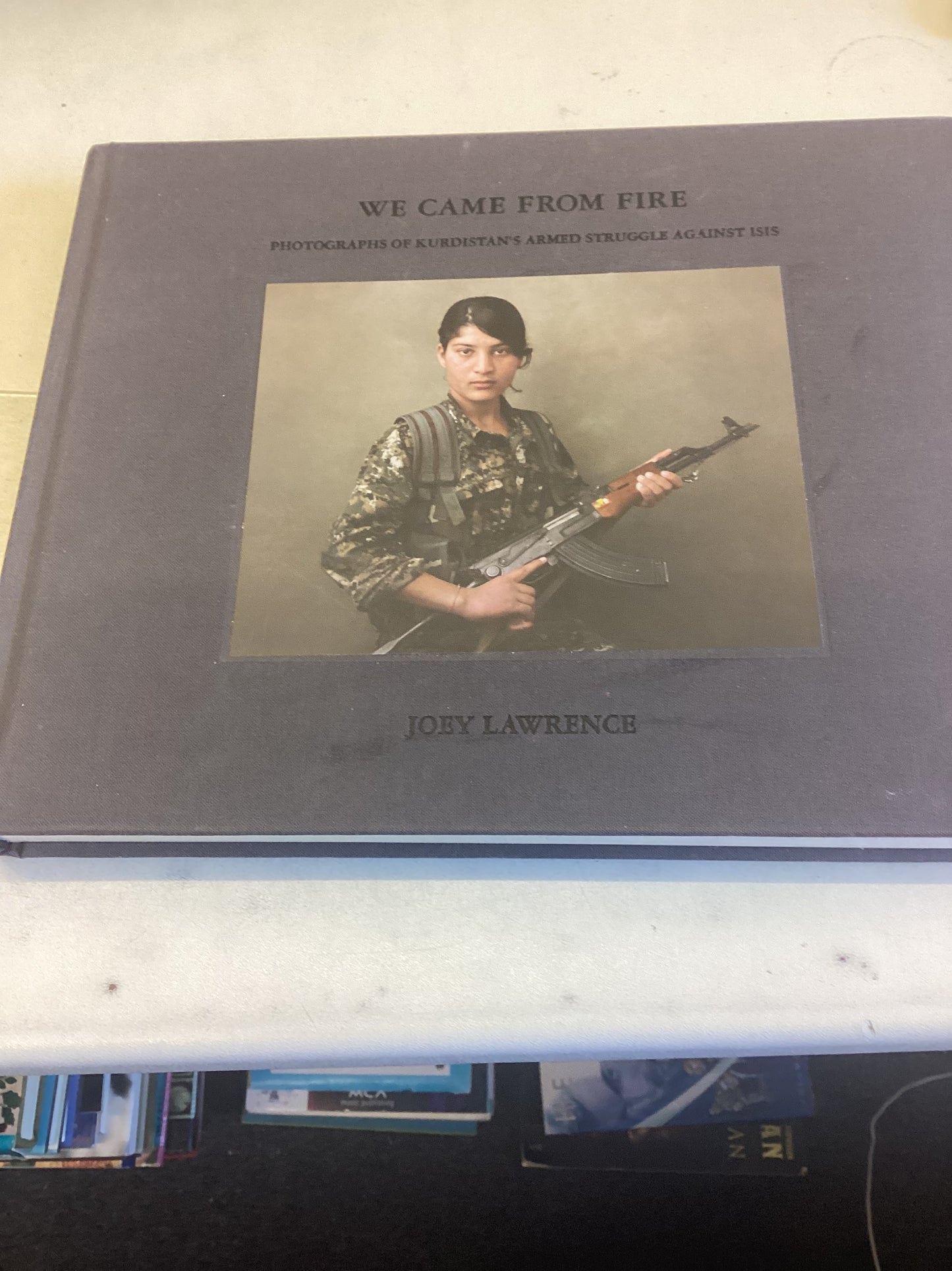We Came From Fire Photographs of Kurdistan's Armed Struggle Against ISIS Joey Lawrence