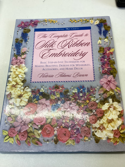 The Complete Guide to Silk Ribbon Embroidery Victoria Adams Brown