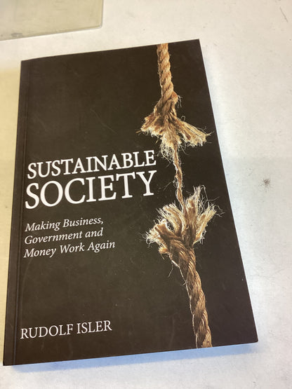 Sustainable Society Making Business Government and Money Work Again Rudolf Isler