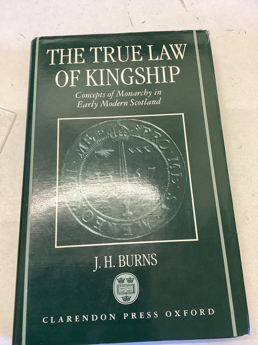 The True Law of Kingship Concepts of Monarchs In Early Modern Scotland J H Burns