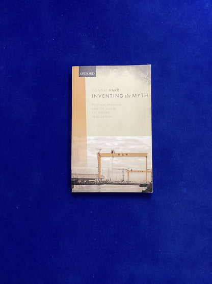 Inventing the Myth: Political Passions and the Ulster Protestant Imagination, Connal Parr, Softback (2019)