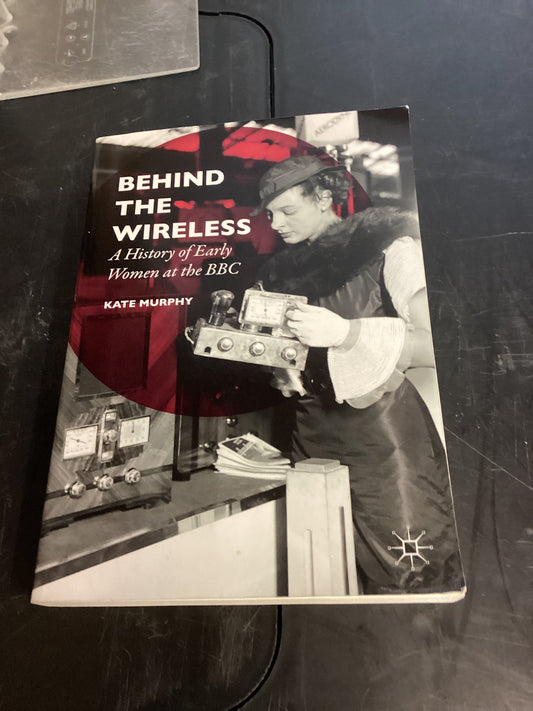 Behind The Wireless A History of Early Women at The BBC Kate Murphy