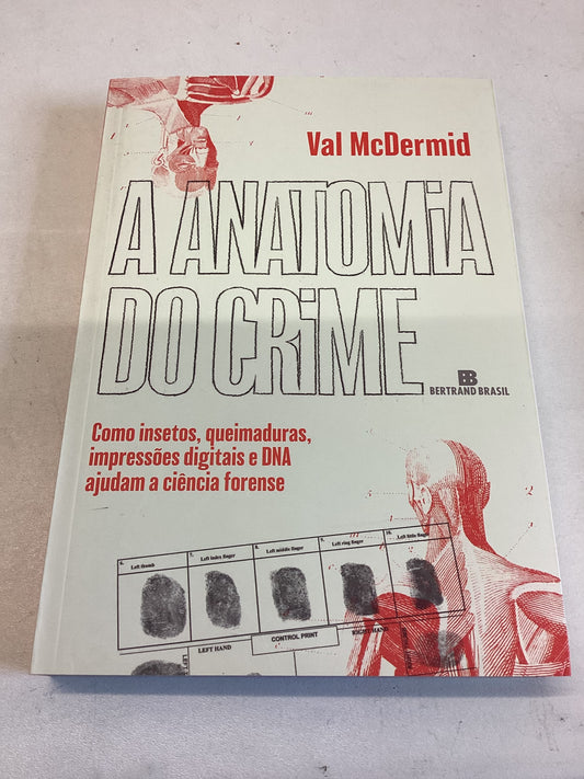 A Anatomia Do Crime  Como Insetos, Queimaduras, DNA Ajudam A Ciencia Forense Val McDermid
