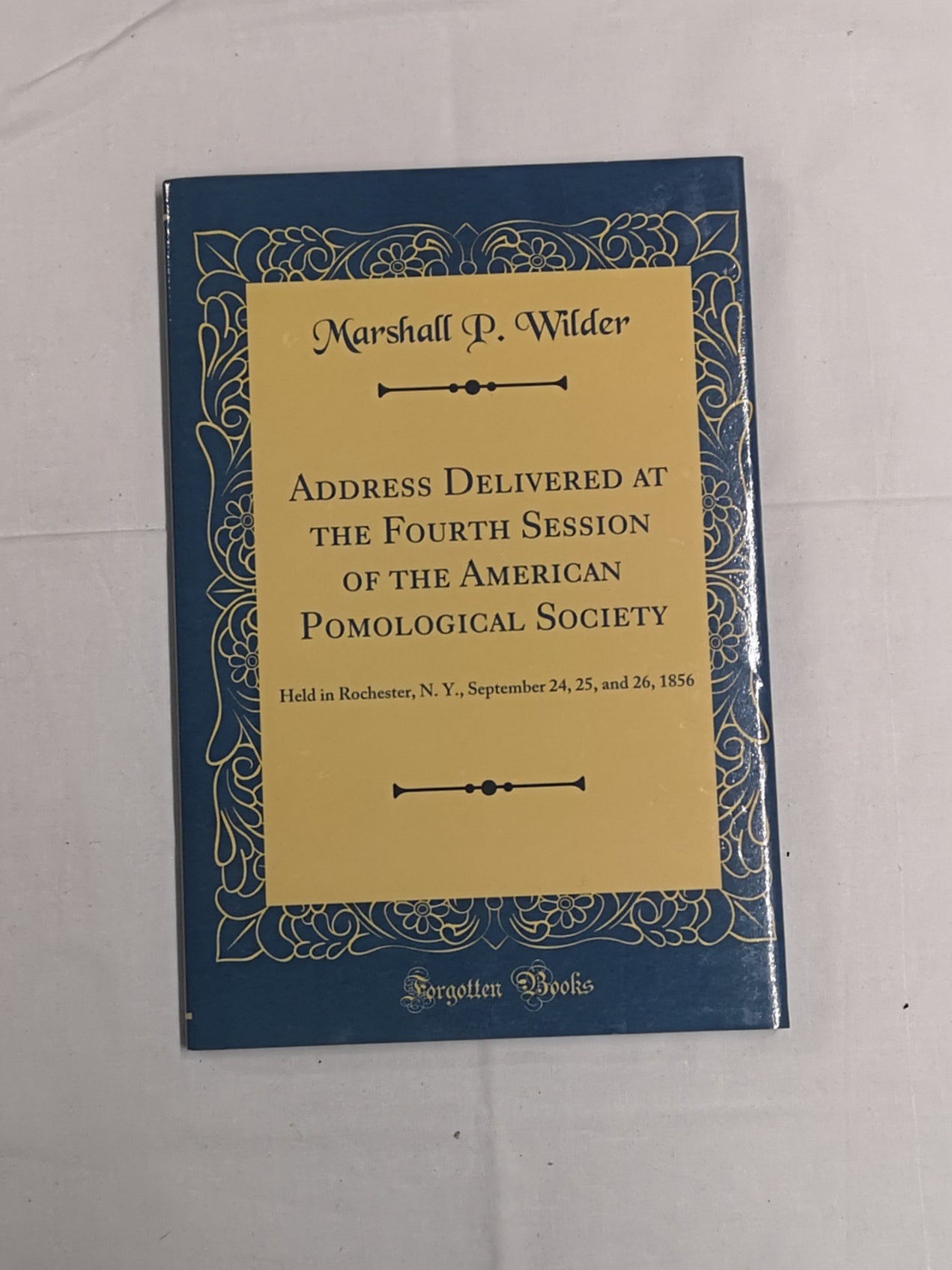 Address Delivered at the Fourth Session of the American Pomological Society: Held in Rochester, N.Y., September 24, 25 & 26, 1985 by Marshall P. Wilder