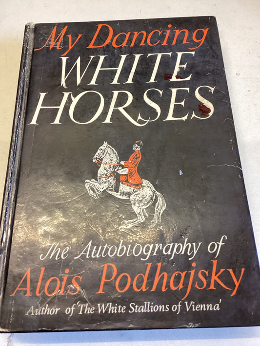 My Dancing White Horses the Autobiography of Alois Podhajsky Author of The White Stallions of Vienna