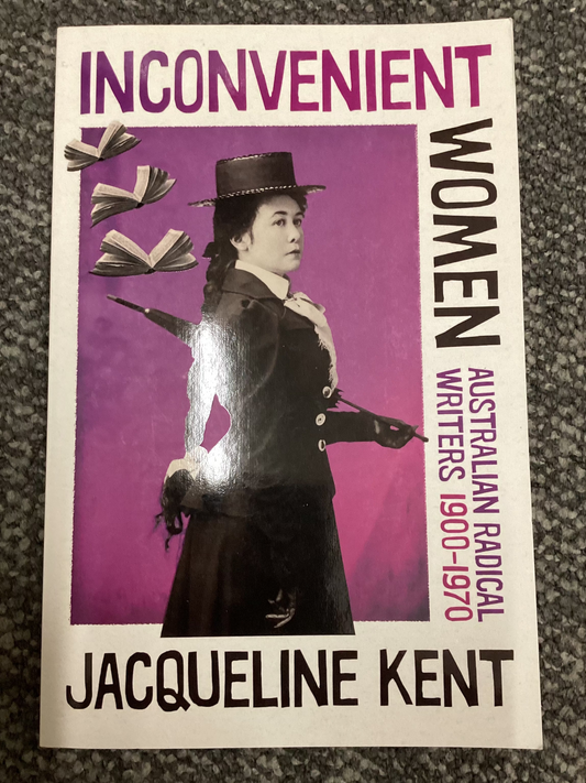 Inconvenient Women - Australian Radical Writers 1900-1970 - Jacqueline Kent