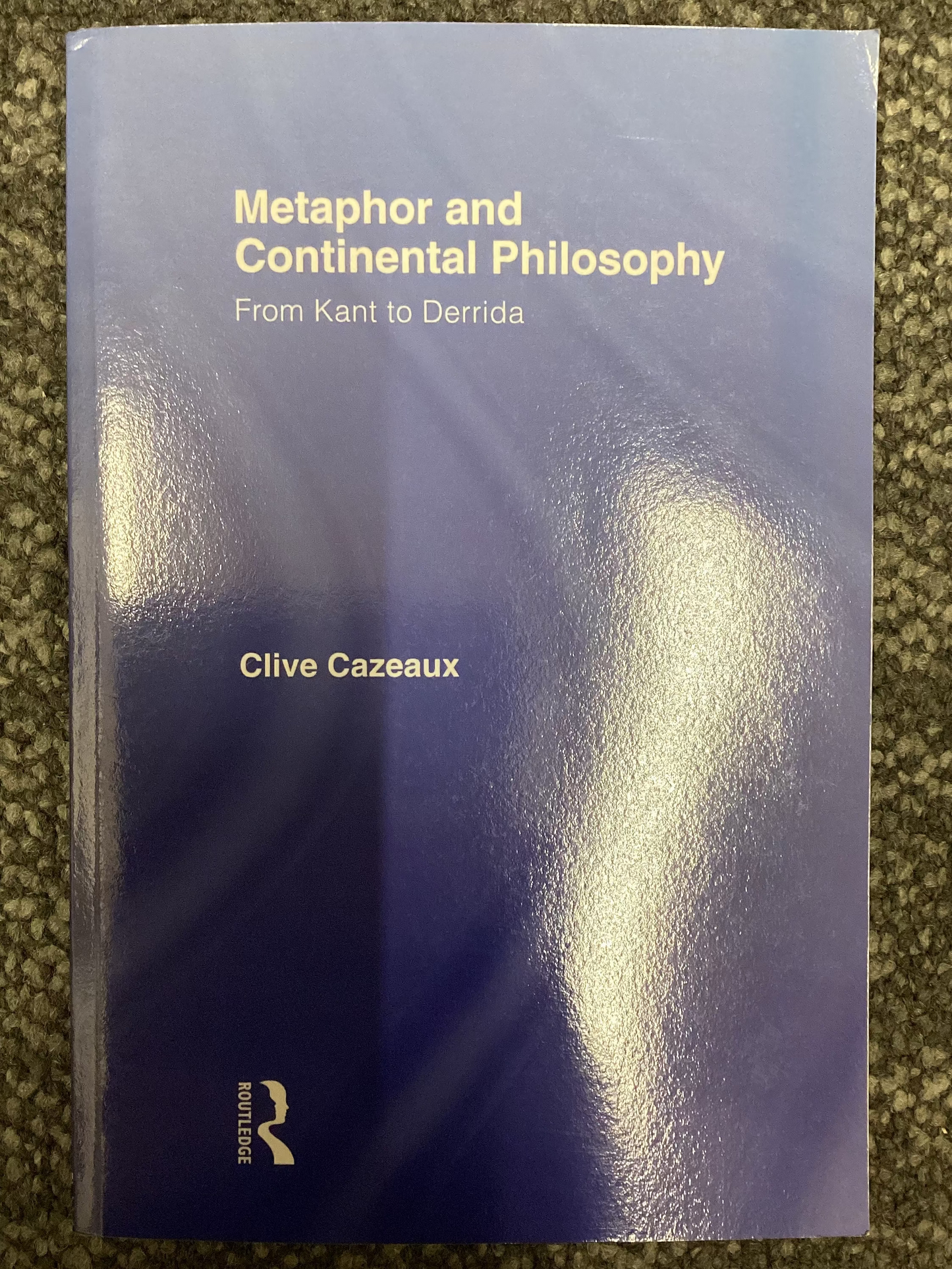 Metaphor and Continental Philosophy - From Kant to Derrida by Clive Cazeaux