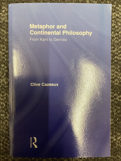 Metaphor and Continental Philosophy - From Kant to Derrida by Clive Cazeaux