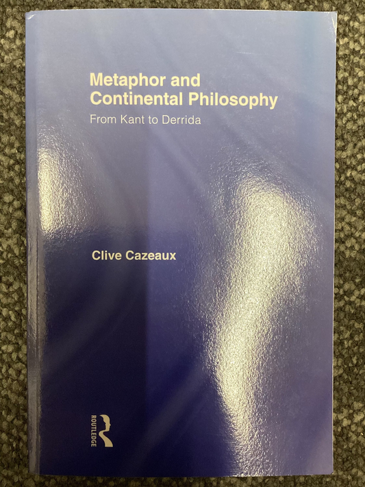 Metaphor and Continental Philosophy - From Kant to Derrida by Clive Cazeaux