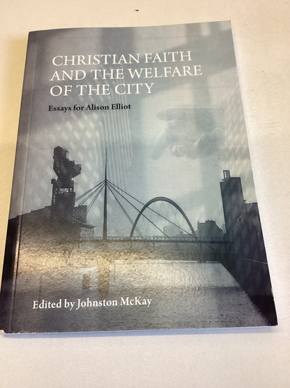 Christian Faith and The Welfare Of The City Essays For Alison Elliot Edited by Johnston McKay