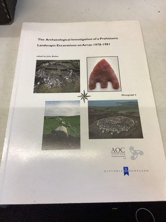 The Archaeological Investigation of A PreHistoric Landscape: Excavations On Arran 1978-81 Monograph 2