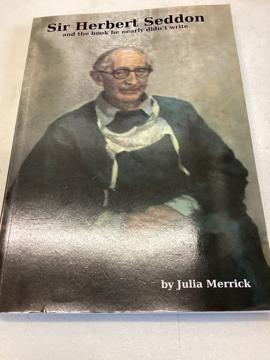 Sir Herbert Seddon and The Book He Nearly Didn't Write by Julia Merrick