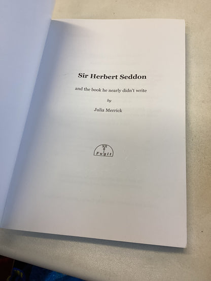 Sir Herbert Seddon and The Book He Nearly Didn't Write by Julia Merrick