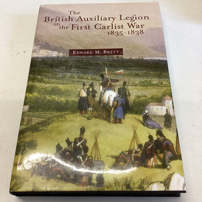 The British Auxiliary Legion in The First Carlist War 1835-1838 Edward M Brett