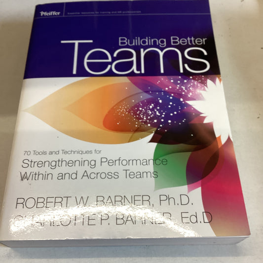Building Better Teams 70 Tools and Techniques for Strengthening Performance Within and Across Teams