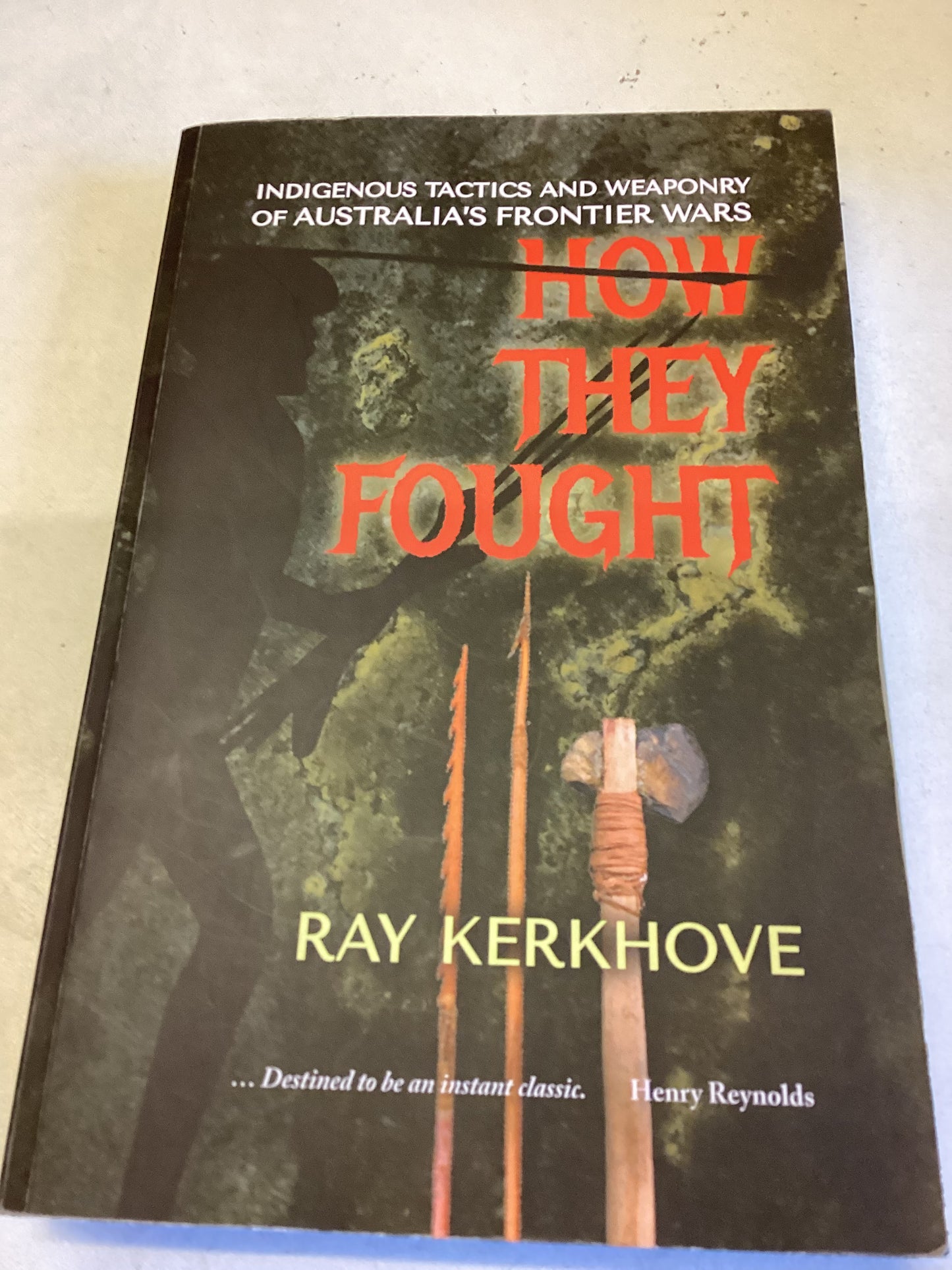 How They Fought Indigenous Tactics and Weaponry of Australia's Frontier Wars Ray Kerkhove