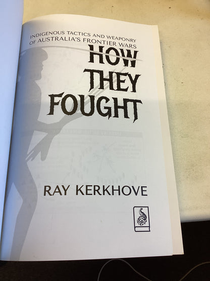 How They Fought Indigenous Tactics and Weaponry of Australia's Frontier Wars Ray Kerkhove