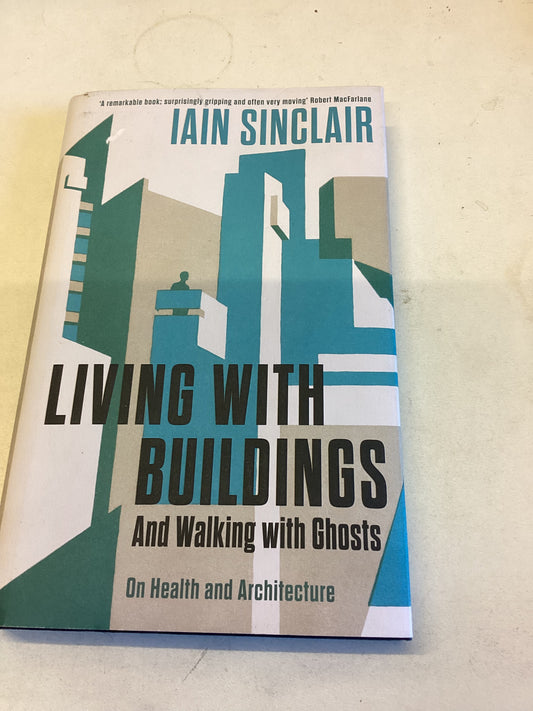 Living With Buildings and Walking With Ghosts On Health and Architecture Iain Sinclair Signed