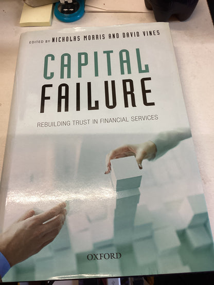 Capital Failure Rebuilding Trust In Financial Services Edited By Nicholas Morris and David Vines