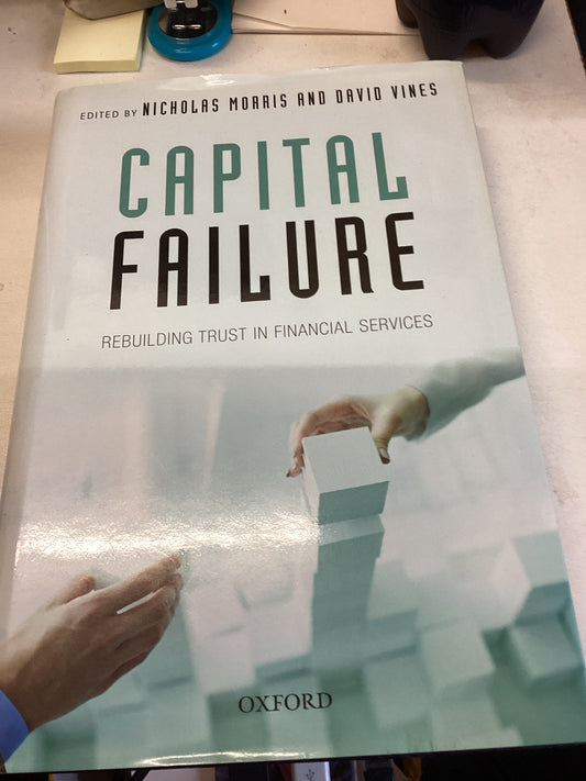 Capital Failure Rebuilding Trust In Financial Services Edited By Nicholas Morris and David Vines