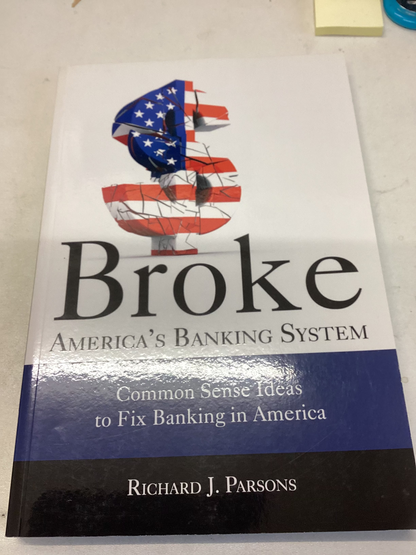 Broke America's Banking System Common Sense Ideas to Fix Banking In America Richard J Parsons