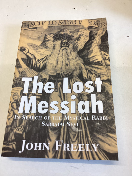 The Lost Messiah In Search of The Mystical Rabbi Sabbatai Sevi John Freely