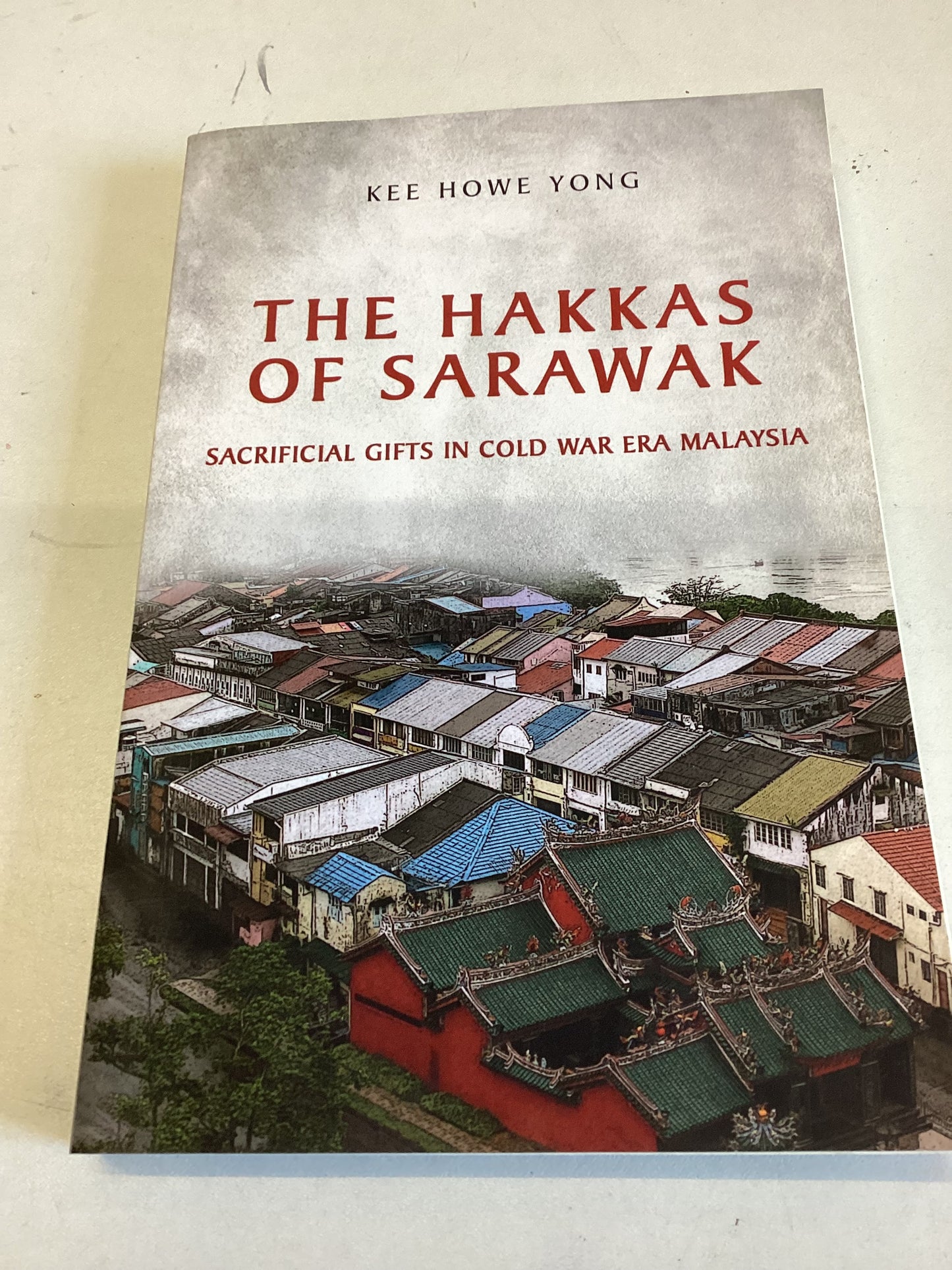 The Hakkas of Sarawak Sacrificial Gifts in Cold War Era Malaysia Kee Howe Yong