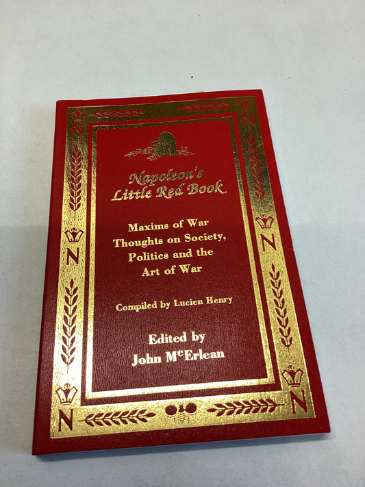 Napoleon's Little Red Book Maxims of War Thoughts on Society, Politics and The Art Of War Edited by John McErlean