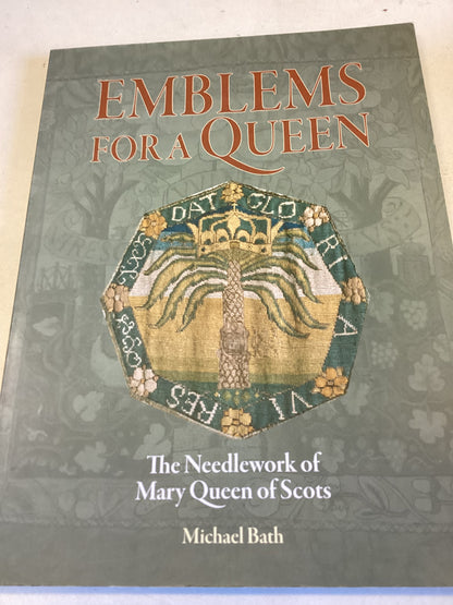 Emblems for A Queen The Needlework of Mary Queen of Scots Michael Bath