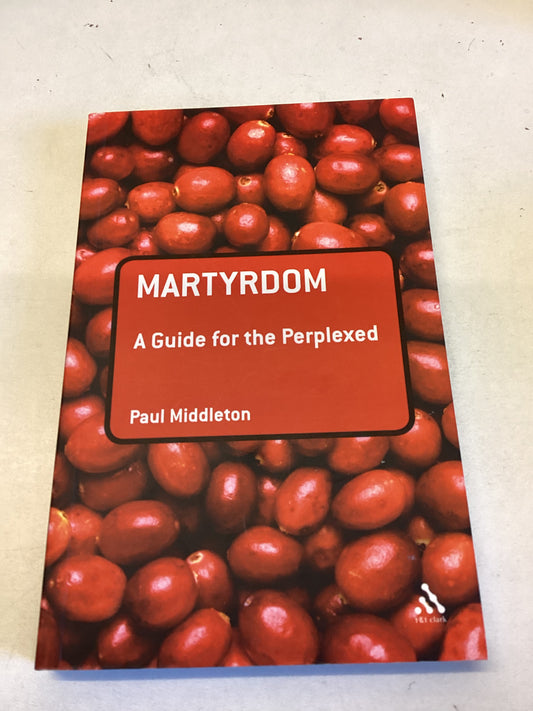 Martyrdom A Guide For The Perplexed Paul Middleton