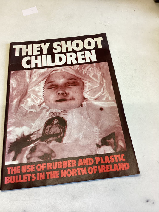 They Shoot Children The Use of Rubber and Plastic Bullets In The North of Ireland