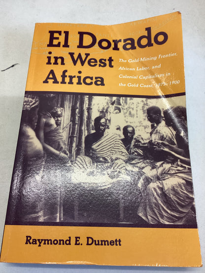 El Dorado In West Africa Raymond E Dumett the Gold Mining Frontier, African Labor and Colonial Capitalism In The Gold Coast 1875-1900