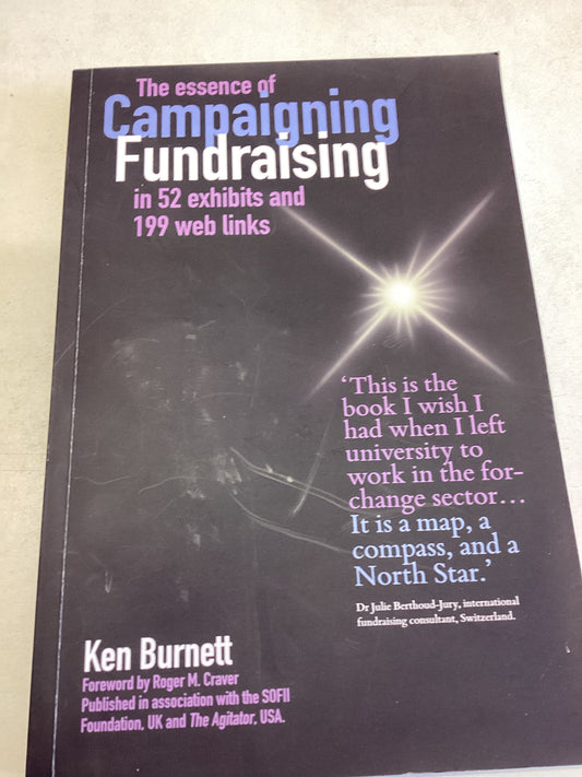 The Essence of Campaigning Fundraising in 52 Exhibits and 199 Web Links Ken Burnett Signed