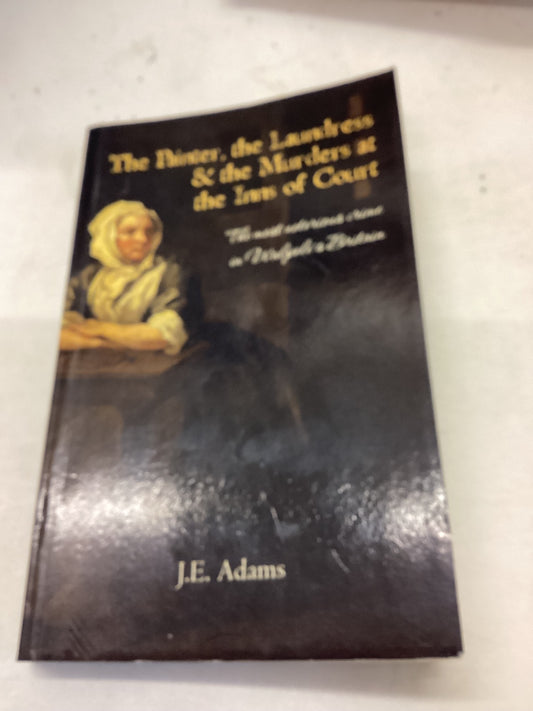 The Painter, The Laundress & The Murders at The Inns of Court The Most Notorious Crime In Walpole's Britian J E Adams