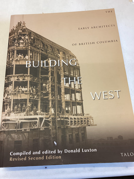 Building The West The Early Architects of British Columbia Revised Second Edition Edited by Donald Luxton