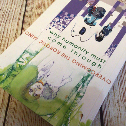 Overcoming the Robotic Mind: Why Humanity Must Come Through by Julian Rose (2019)