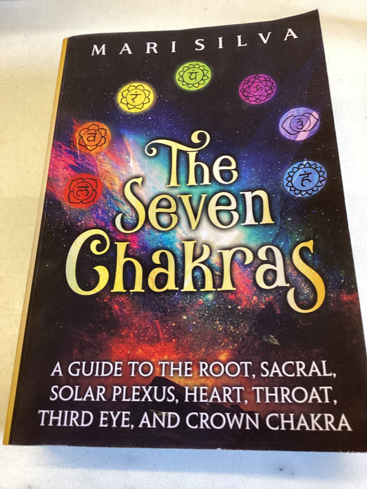 The Seven Chakras A Guide to The Root, Sacral, Solar Plexus, Heart, Throat, Third Eye and Crown Chakra Mari Silva