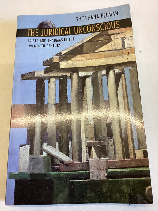 The Juridical Unconscious Trials and Traumas In The Twentieth Century Shoshana Felman